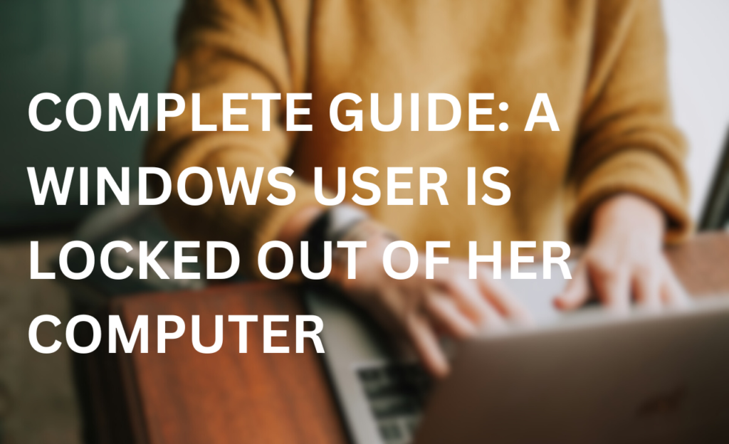 Complete Guide: A Windows User Is Locked Out Of Her Computer